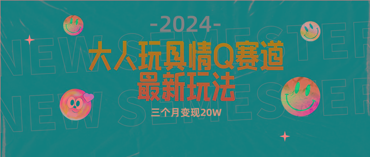 (9490期)全新大人玩具情Q赛道合规新玩法 零投入 不封号流量多渠道变现 3个月变现20W-云泽轻创网
