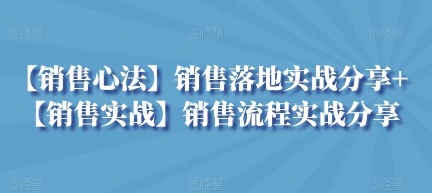 【销售心法】销售落地实战分享+【销售实战】销售流程实战分享-云泽轻创网