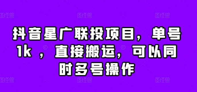 抖音星广联投项目，单号1k ，直接搬运，可以同时多号操作【揭秘】-云泽轻创网