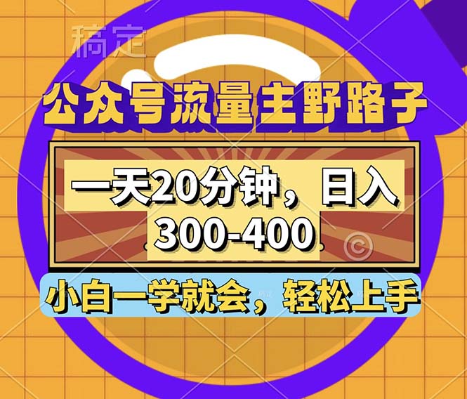 公众号流量主野路子玩法，一天20分钟，日入300~400，小白一学就会-云泽轻创网