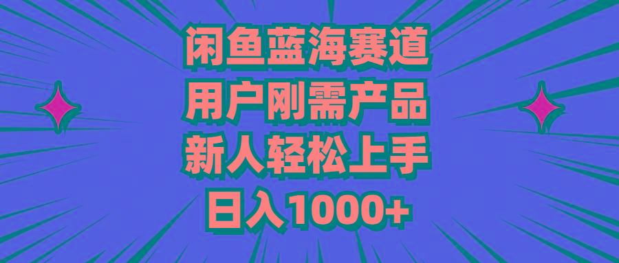 闲鱼蓝海赛道，用户刚需产品，新人轻松上手，日入1000+-云泽轻创网