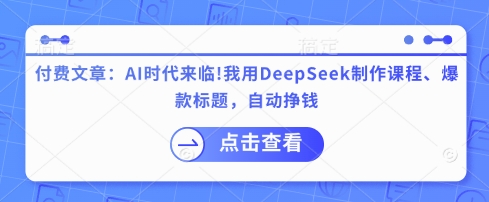 付费文章：AI时代来临！我用DeepSeek制作课程、爆款标题，自动挣钱-云泽轻创网