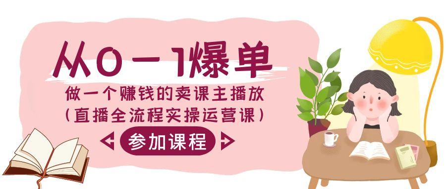 从0-1爆单做一个赚钱的卖课主播放(直播全流程实操运营课)-云泽轻创网