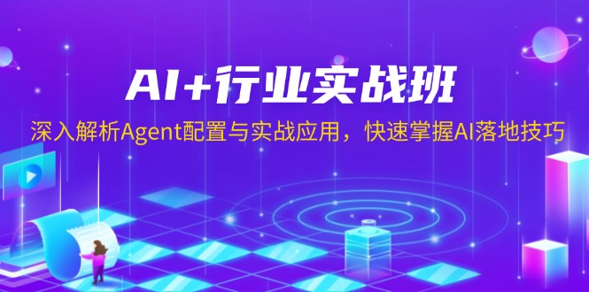 AI+行业实战班，深入解析Agent配置与实战应用，快速掌握AI落地技巧-云泽轻创网