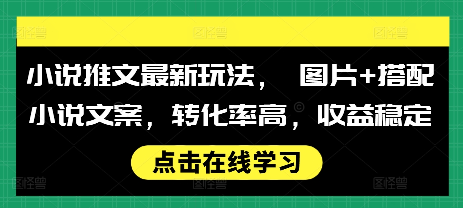 小说推文最新玩法， 图片+搭配小说文案，转化率高，收益稳定-云泽轻创网