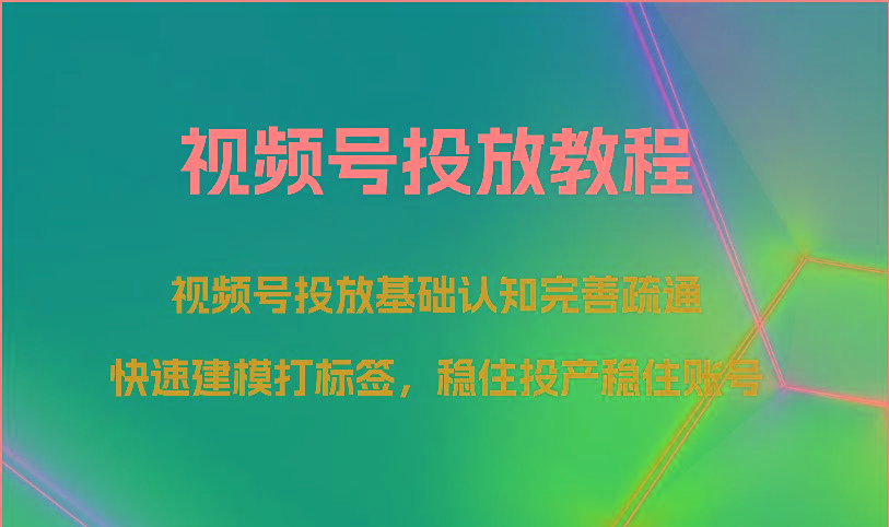 视频号投放教程-视频号投放基础认知完善疏通,快速建模打标签,稳住投产稳住账号-云泽轻创网