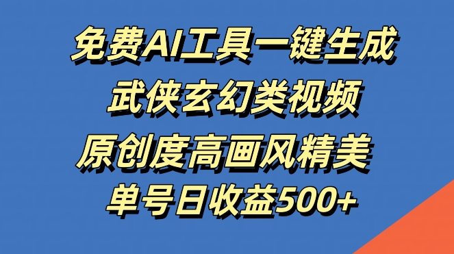 免费AI工具一键生成武侠玄幻类视频，原创度高画风精美，单号日收益几张【揭秘】-云泽轻创网