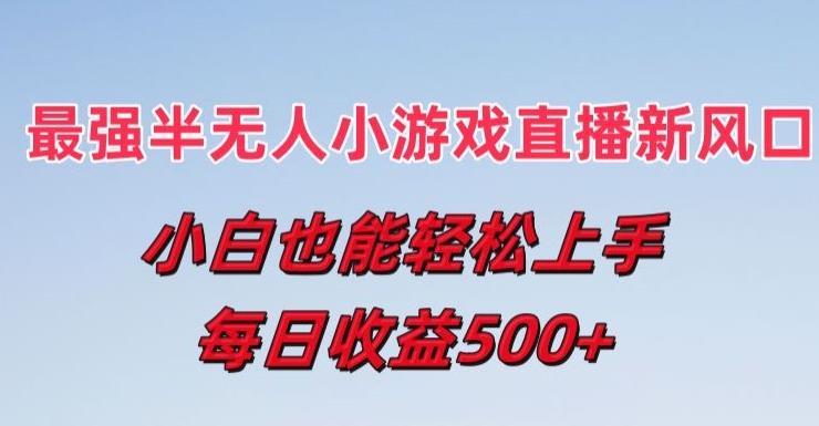 最强半无人直播小游戏新风口，小白也能轻松上手，每日收益5张【揭秘】-云泽轻创网
