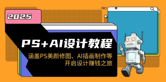 PS+AI设计教程：涵盖PS美颜修图、AI插画制作等，开启设计赚钱之旅-云泽轻创网