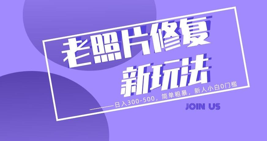 老照片修复新玩法,日入300-500,简单粗暴,新人小白0门槛