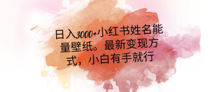 日入300+小红书姓名能量壁纸，最新二次变现方式，小白有手就行【揭秘】-云泽轻创网