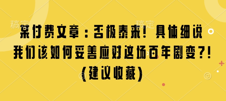某付费文章：否极泰来! 具体细说 我们该如何妥善应对这场百年剧变!(建议收藏)-云泽轻创网