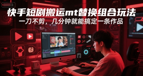 快手短剧搬运mt替换组合玩法，一刀不剪，几分钟就能搞定一条作品-云泽轻创网