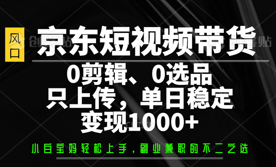 京东短视频带货，0剪辑，0选品，只上传，单日稳定变现1000+-云泽轻创网