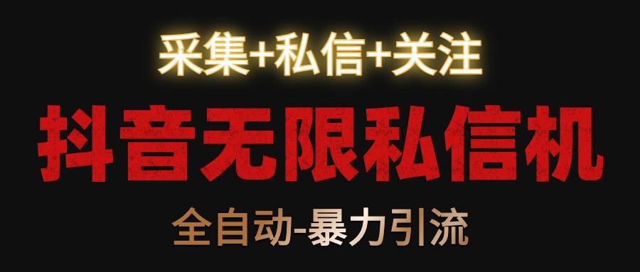 抖音无限私信机！采集+私信+关注，全自动暴力引流！-云泽轻创网
