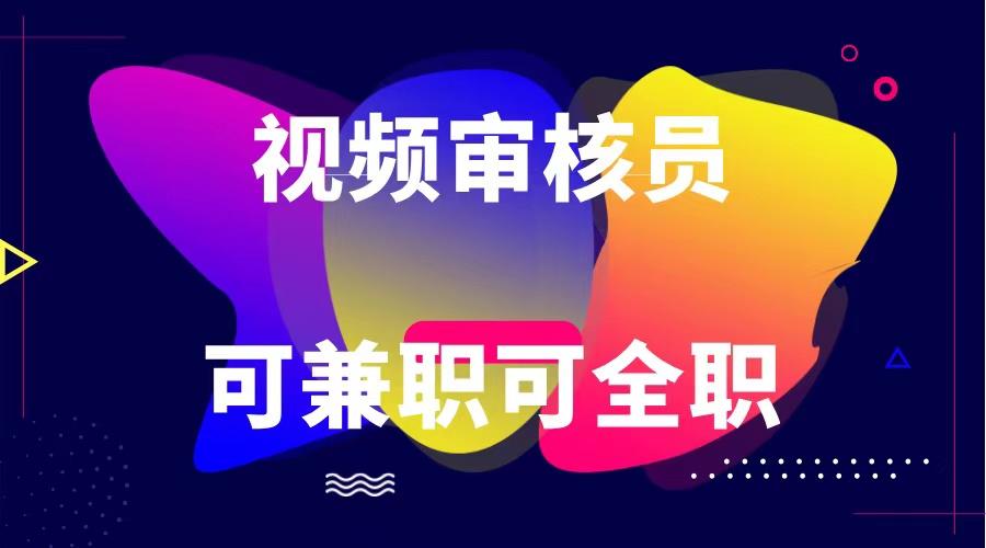 可全职可兼职 纯绿色合法合规视频审核员 日赚100-无上限-云泽轻创网
