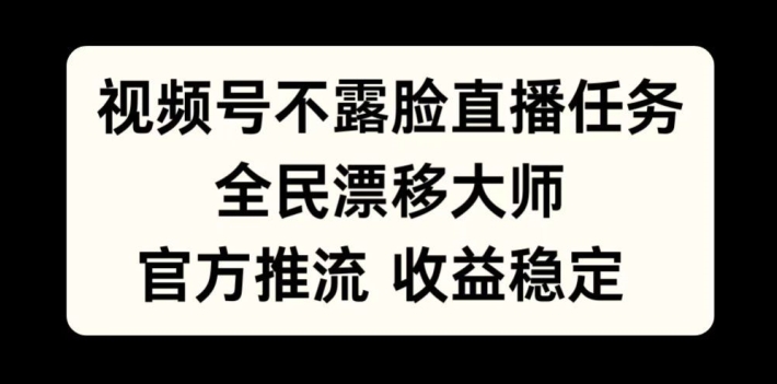 视频号不露脸直播任务，全民漂移大师，官方推流，收益稳定，全民可做【揭秘】-云泽轻创网