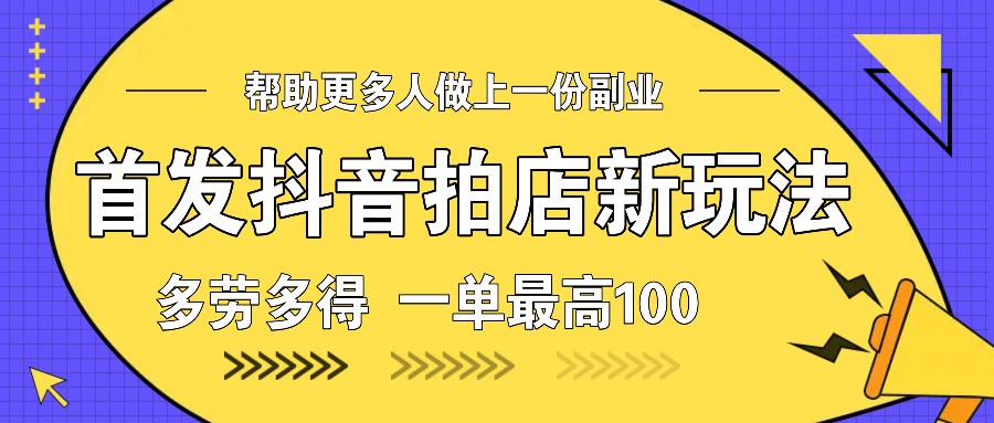 首发抖音拍店新玩法，多劳多得 一单最高100-云泽轻创网