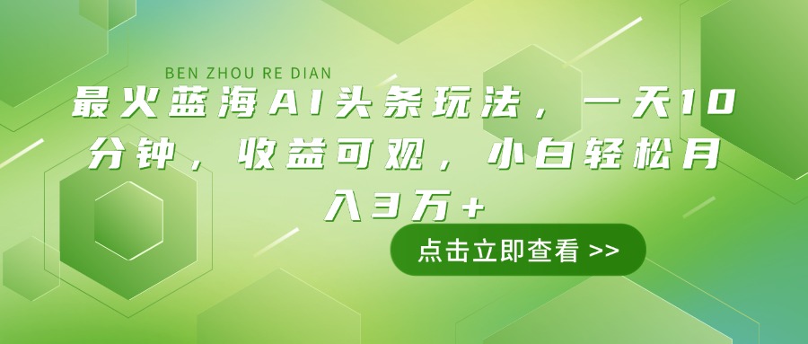 最火蓝海AI头条玩法，一天10分钟，收益可观，小白轻松月入3万+-云泽轻创网