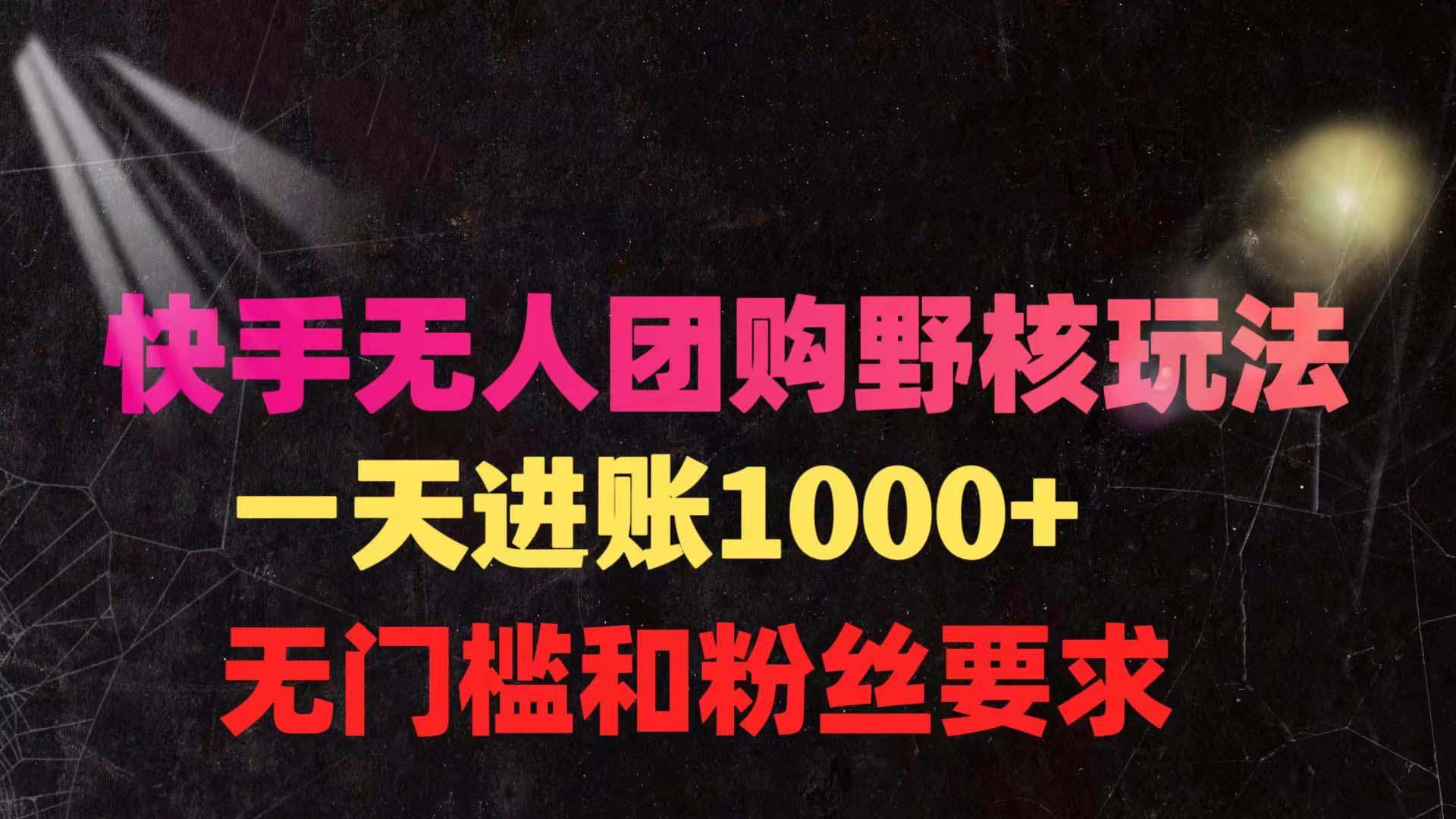 (9638期)快手无人团购带货野核玩法，一天4位数 无任何门槛-云泽轻创网