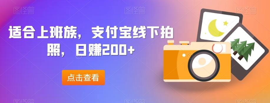 适合上班族，支付宝线下拍照，日赚200+-云泽轻创网