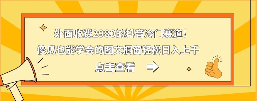 外面收费2980的抖音冷门赛道！傻瓜也能学会的图文橱窗轻松日入上千-云泽轻创网