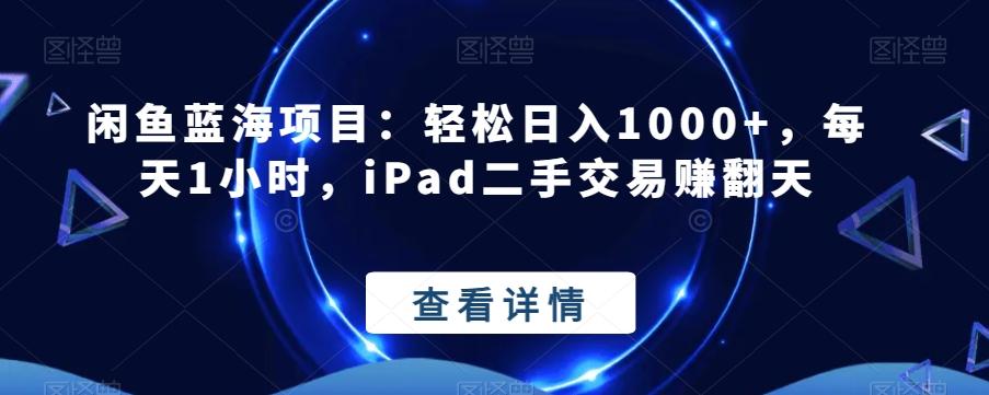 闲鱼蓝海项目：轻松日入1000+，每天1小时，iPad二手交易赚翻天-云泽轻创网