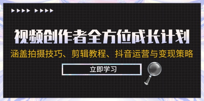 视频创作者全方位成长计划：涵盖拍摄技巧、剪辑教程、抖音运营与变现策略-云泽轻创网