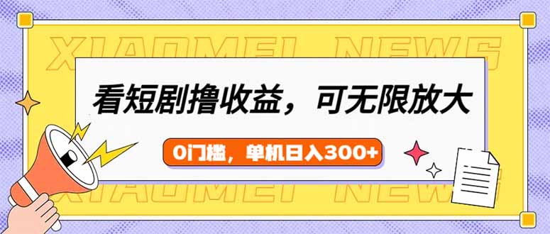 看短剧领收益，可矩阵无限放大，单机日收益300+，新手小白轻松上手-云泽轻创网