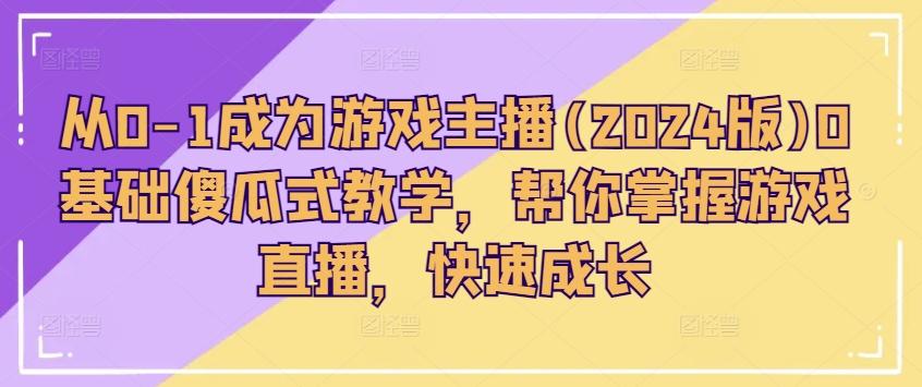 从0-1成为游戏主播(2024版)0基础傻瓜式教学，帮你掌握游戏直播，快速成长-云泽轻创网