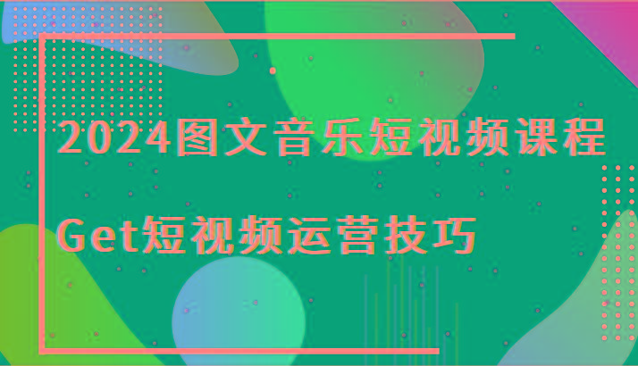 2024图文音乐短视频课程-Get短视频运营技巧-云泽轻创网