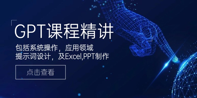 GPT课程精讲，包括系统操作，应用领域，提示词设计，及Excel,PPT制作-云泽轻创网