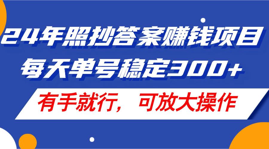 24年照抄答案赚钱项目，每天单号稳定300+，有手就行，可放大操作-云泽轻创网