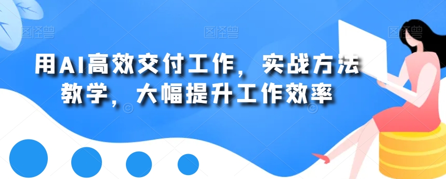 用AI高效交付工作，实战方法教学，大幅提升工作效率-云泽轻创网