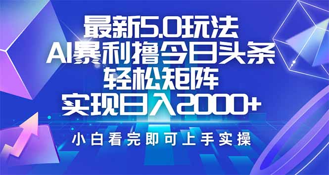 今日头条最新5.0玩法，思路简单，复制粘贴，轻松实现矩阵日入2000+-云泽轻创网