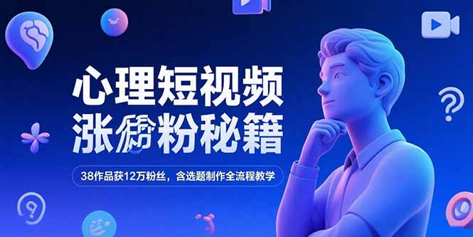 心理短视频涨粉秘籍，38作品获12万粉丝，含选题制作全流程教学-云泽轻创网