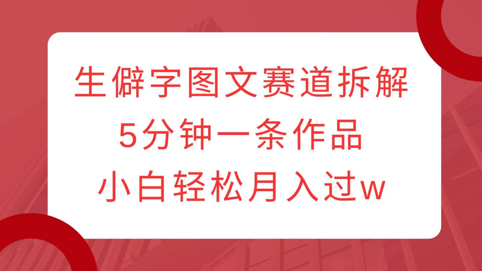生僻字图文赛道拆解，5分钟一条作品，小白轻松月入过w-云泽轻创网