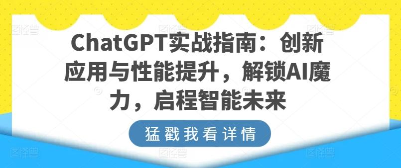 ChatGPT实战指南：创新应用与性能提升，解锁AI魔力，启程智能未来-云泽轻创网