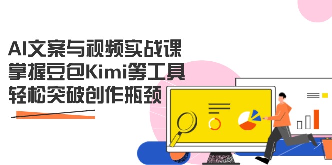 AI文案与视频实战课，掌握豆包Kimi等工具，轻松突破创作瓶颈-云泽轻创网