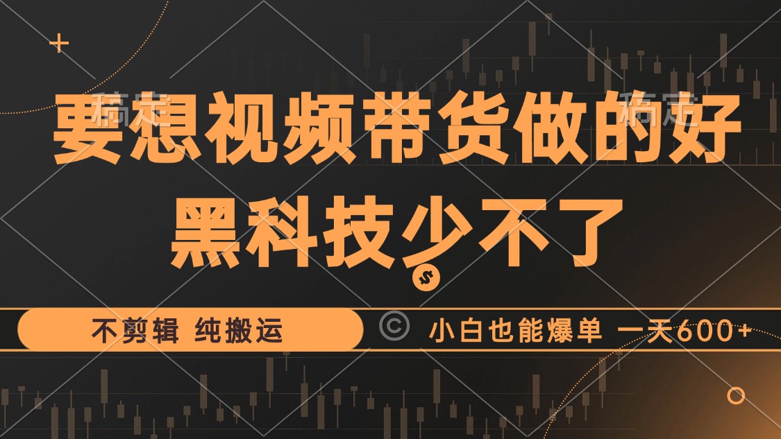 抖音视频带货最暴力玩法，利用黑科技 不剪辑 纯搬运，小白也能爆单，单…-云泽轻创网