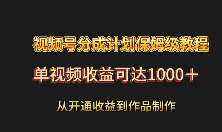 视频号分成计划保姆级教程：从开通收益到作品制作，单视频收益可达1000＋-云泽轻创网