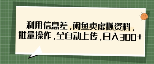 利用信息差，闲鱼卖虚拟资料，批量操作，全自动上传，日入3张-云泽轻创网