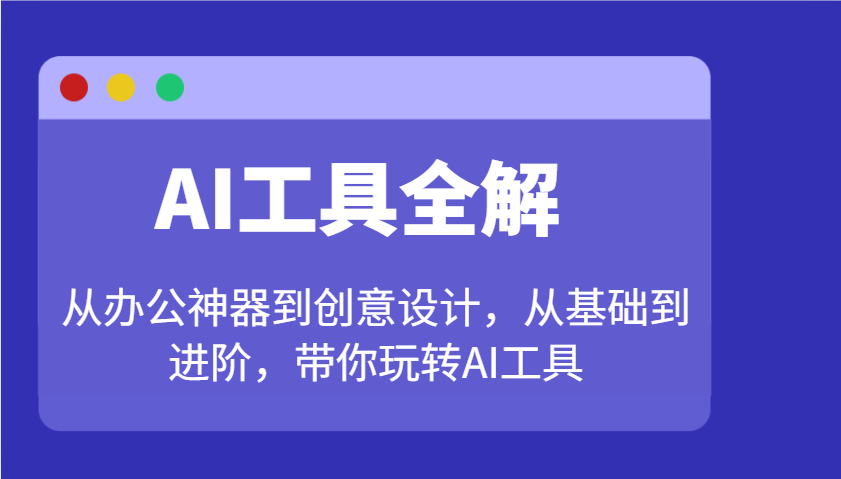 AI工具全解:从办公神器到创意设计,从基础到进阶,带你玩转AI工具-云泽轻创网