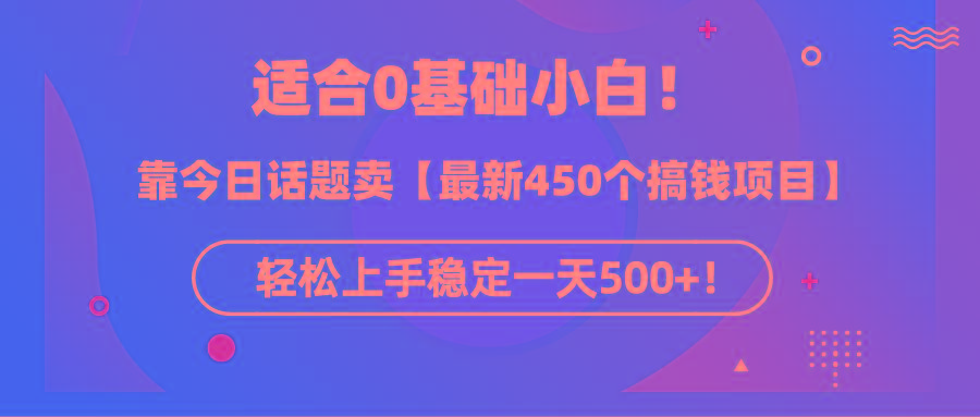 (9268期)适合0基础小白！靠今日话题卖【最新450个搞钱方法】轻松上手稳定一天500+！-云泽轻创网