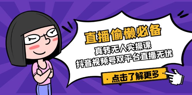 直播偷懒必备！真转无人实操课，抖音视频号双平台直播无忧-云泽轻创网