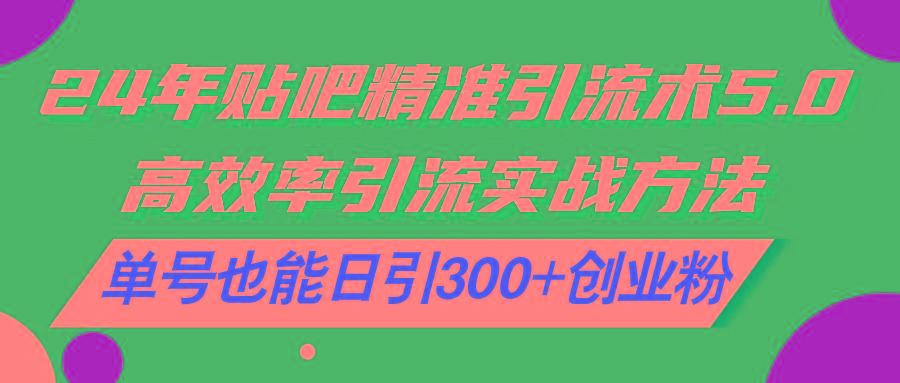 24年贴吧精准引流术5.0，高效率引流实战方法，单号也能日引300+创业粉-云泽轻创网