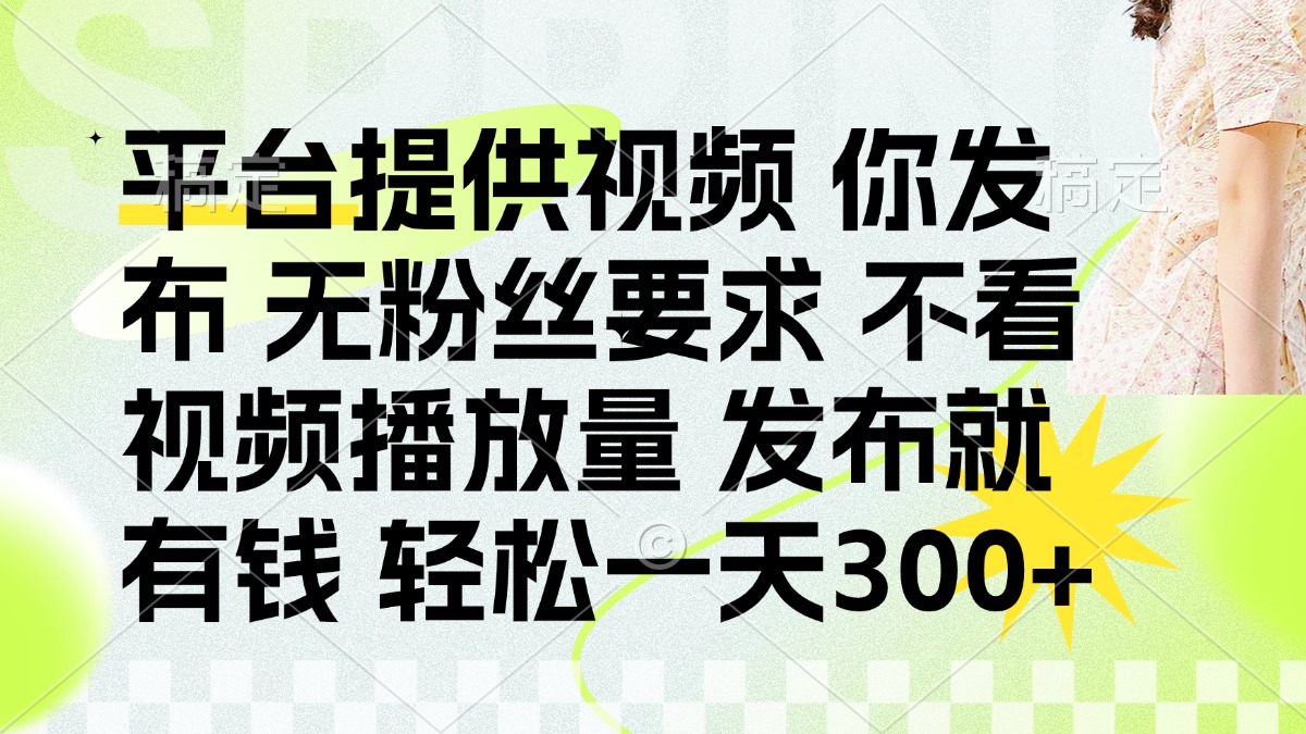 发布平台提供视频就有钱 无粉丝要求 不看视频播放量 发布就有钱 一天300+-云泽轻创网