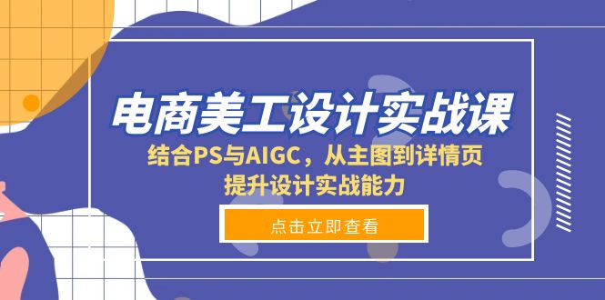 电商美工设计实战课，结合PS与AIGC，从主图到详情页，提升设计实战能力-云泽轻创网