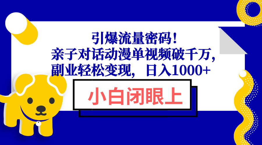引爆流量密码！亲子对话动漫单视频破千万，副业轻松变现，日入1000+-云泽轻创网