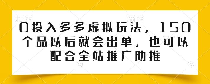 0投入多多虚拟玩法，150个品以后就会出单，也可以配合全站推广助推-云泽轻创网
